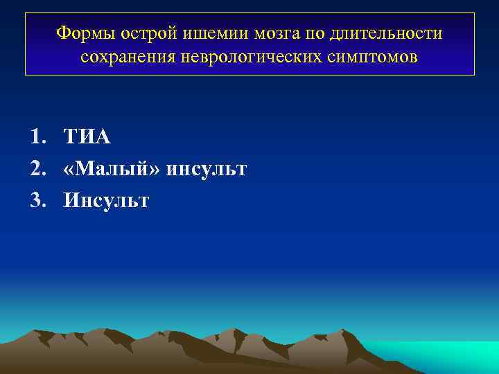 Формы острой ишемии мозга по длительности сохранения неврологических симптомов 1. ТИА 2. «Малый» инсульт