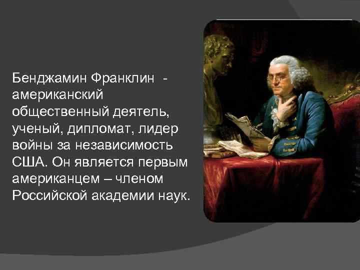 Бенджамин Франклин американский общественный деятель, ученый, дипломат, лидер войны за независимость США. Он является