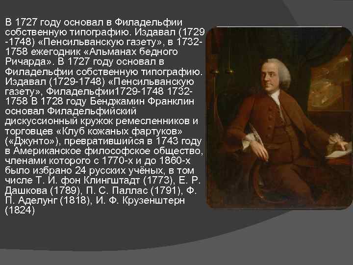 В 1727 году основал в Филадельфии собственную типографию. Издавал (1729 -1748) «Пенсильванскую газету» ,