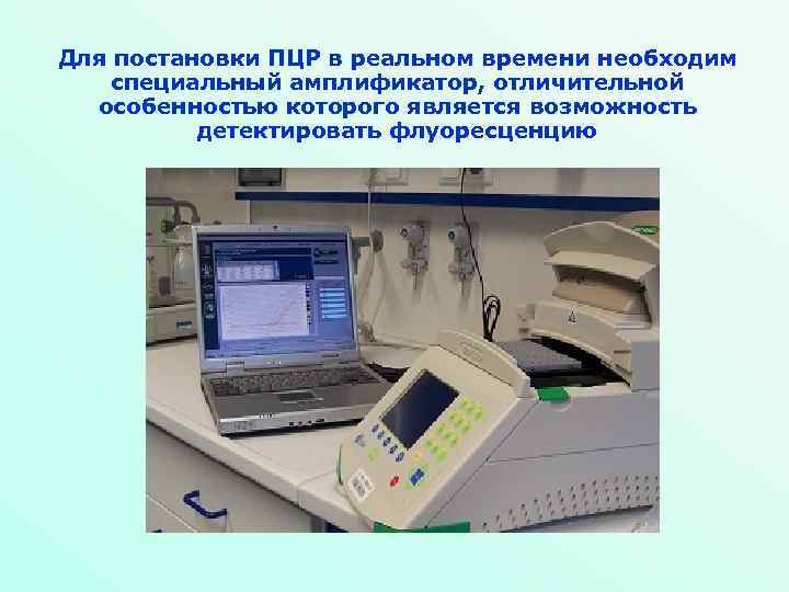 Для постановки ПЦР в реальном времени необходим специальный амплификатор, отличительной особенностью которого является возможность