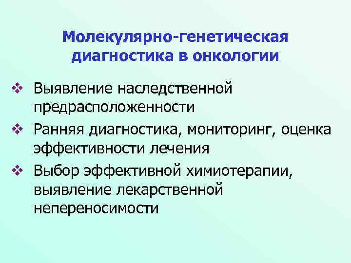 Молекулярно-генетическая диагностика в онкологии Выявление наследственной предрасположенности Ранняя диагностика, мониторинг, оценка эффективности лечения Выбор