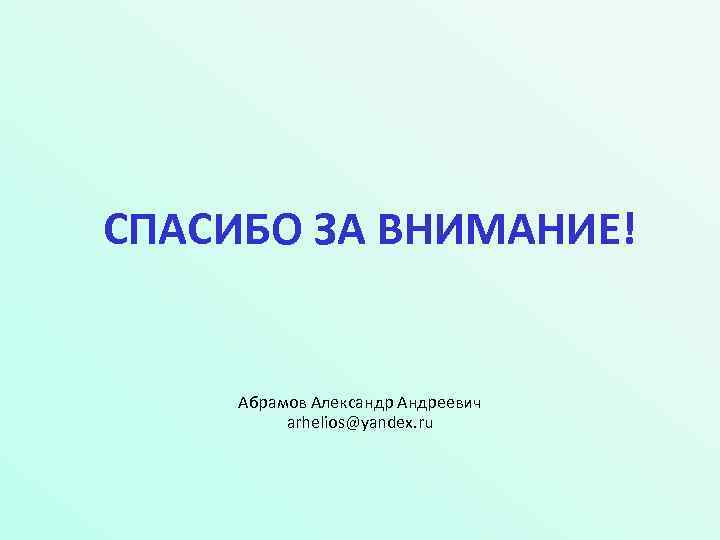 СПАСИБО ЗА ВНИМАНИЕ! Абрамов Александр Андреевич arhelios@yandex. ru 