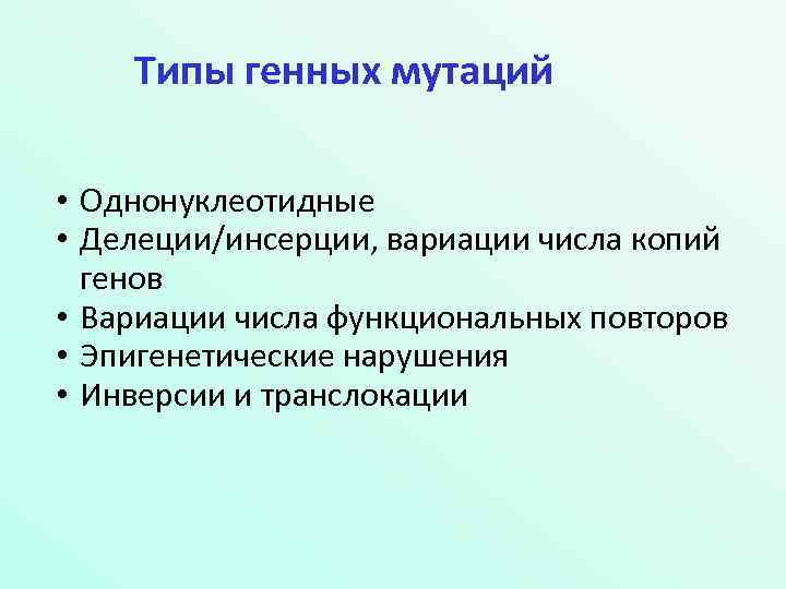 Типы генных мутаций • Однонуклеотидные • Делеции/инсерции, вариации числа копий генов • Вариации числа