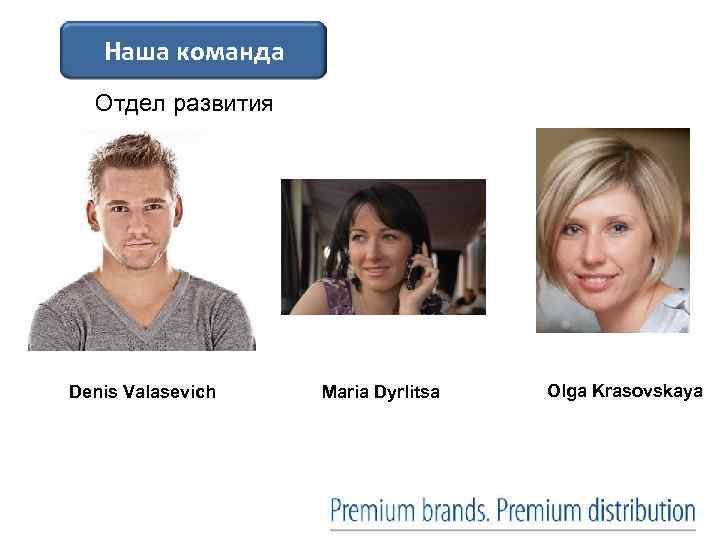 Наша команда Отдел развития Denis Valasevich Maria Dyrlitsa Olga Krasovskaya 