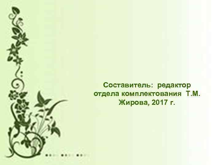 Составитель: редактор отдела комплектования Т. М. Жирова, 2017 г. 