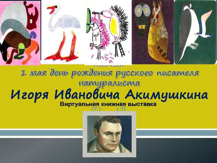 (1929 -1993) 1 мая день рождения русского писателя натуралиста Игоря Ивановича Акимушкина Виртуальная книжная
