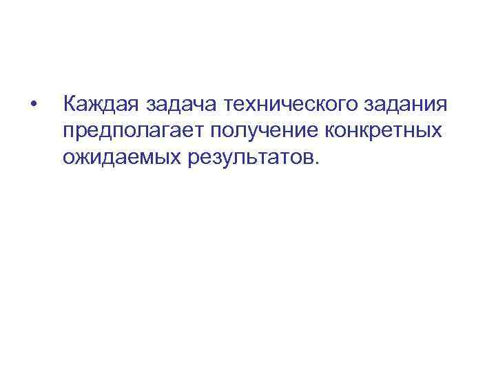  • Каждая задача технического задания предполагает получение конкретных ожидаемых результатов. 