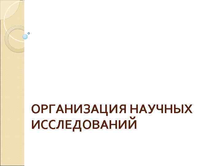 ОРГАНИЗАЦИЯ НАУЧНЫХ ИССЛЕДОВАНИЙ 