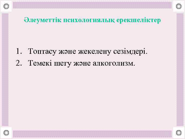 Әлеуметтік психологиялық ерекшеліктер 1. Топтасу және жекелену сезімдері. 2. Темекі шегу және алкоголизм. 