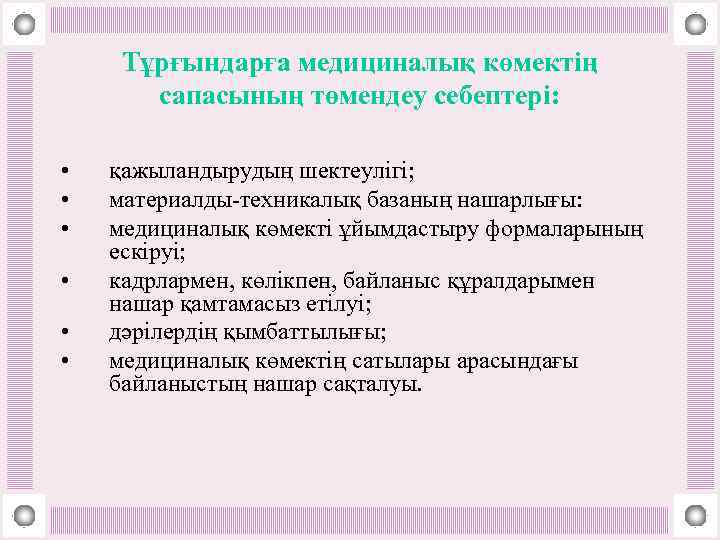 Тұрғындарға медициналық көмектің сапасының төмендеу себептері: • • • қажыландырудың шектеулігі; материалды-техникалық базаның нашарлығы: