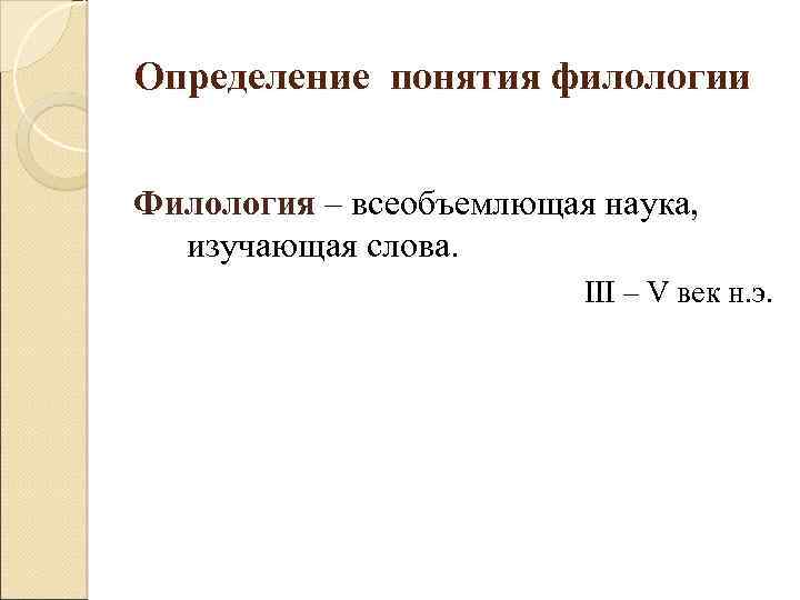 Определение понятия филологии Филология – всеобъемлющая наука, изучающая слова. III – V век н.