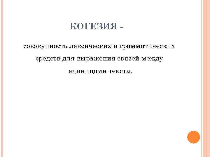 КОГЕЗИЯ совокупность лексических и грамматических средств для выражения связей между единицами текста. 