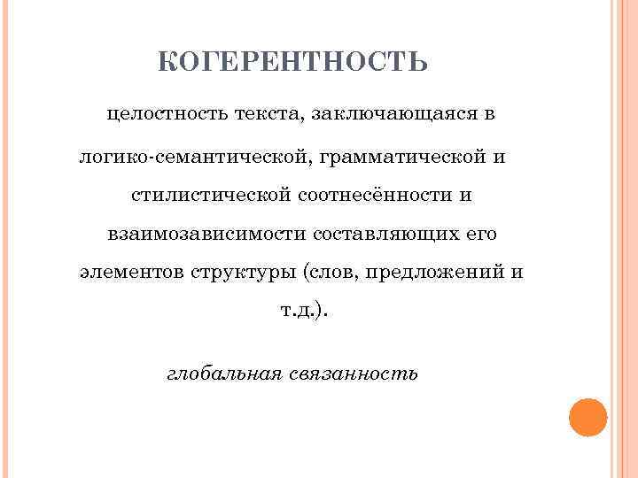 КОГЕРЕНТНОСТЬ целостность текста, заключающаяся в логико-семантической, грамматической и стилистической соотнесённости и взаимозависимости составляющих его