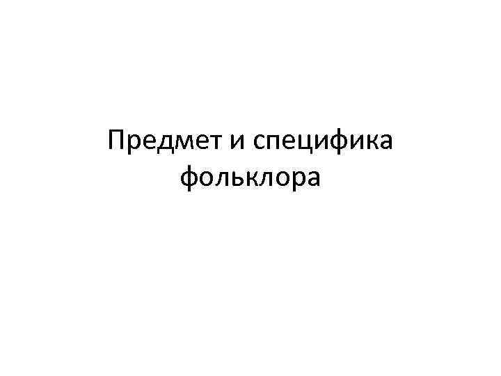 Предмет и специфика фольклора 