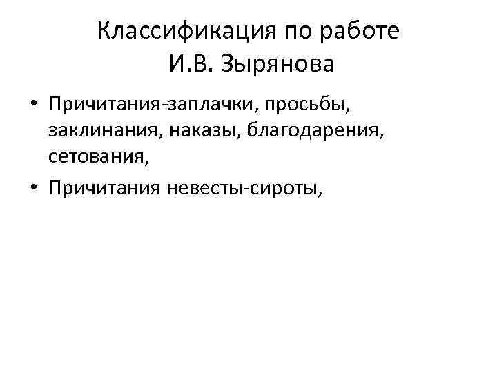 Классификация по работе И. В. Зырянова • Причитания-заплачки, просьбы, заклинания, наказы, благодарения, сетования, •