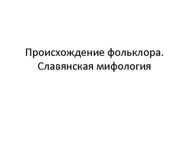 Происхождение фольклора. Славянская мифология 