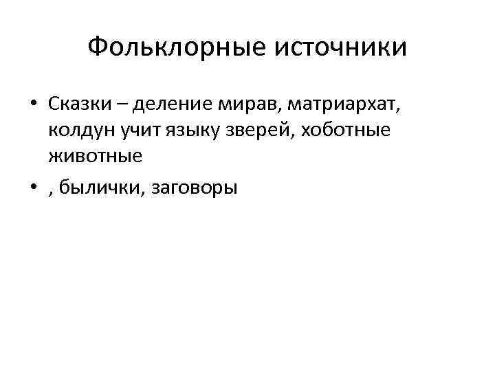 Фольклорные источники • Сказки – деление мирав, матриархат, колдун учит языку зверей, хоботные животные