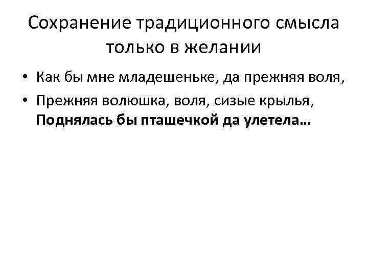 Сохранение традиционного смысла только в желании • Как бы мне младешеньке, да прежняя воля,