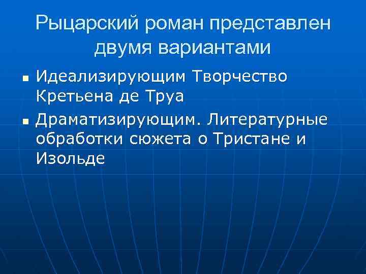 Рыцарский роман представлен двумя вариантами n n Идеализирующим Творчество Кретьена де Труа Драматизирующим. Литературные