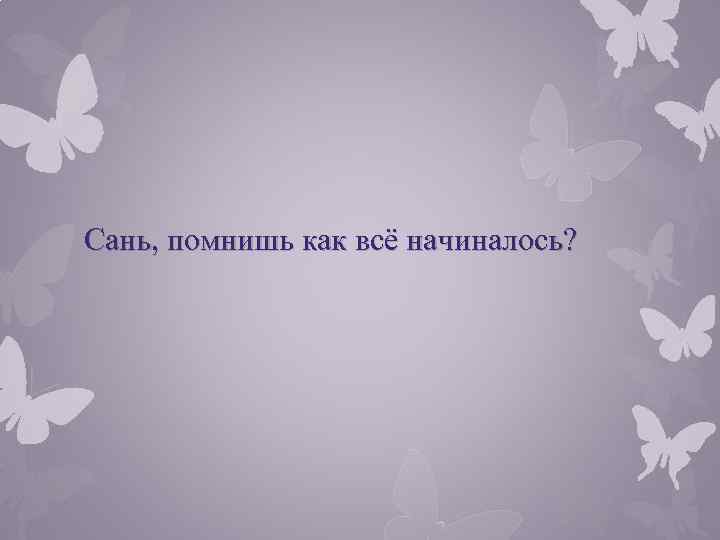 А помнишь. А помнишь как все начиналось. Ты помнишь как всё начиналось. Вспомним как все начиналось. Картинка а помнишь как всё начиналось.