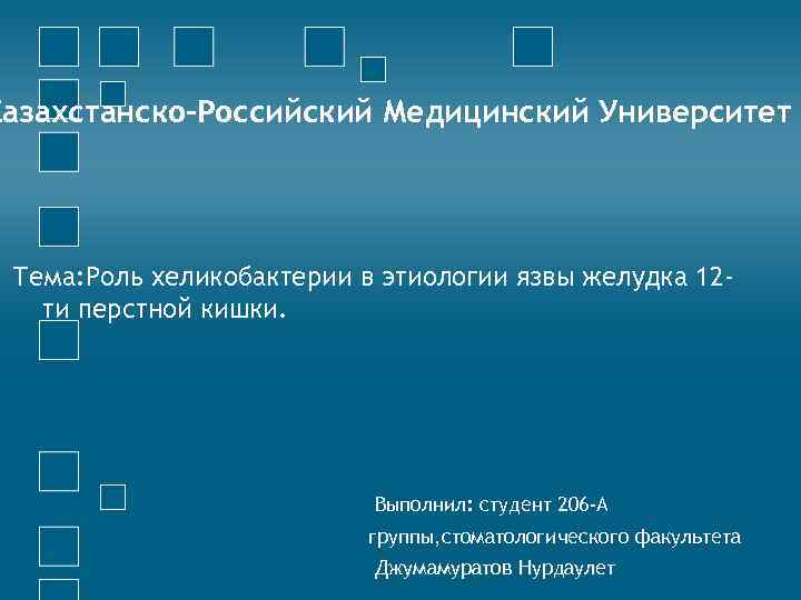 Казахстанско-Российский Медицинский Университет Тема: Роль хеликобактерии в этиологии язвы желудка 12 ти перстной кишки.