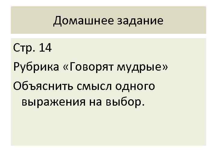 Домашнее задание Стр. 14 Рубрика «Говорят мудрые» Объяснить смысл одного выражения на выбор. 