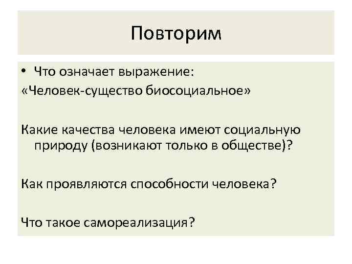 Повторим • Что означает выражение: «Человек-существо биосоциальное» Какие качества человека имеют социальную природу (возникают
