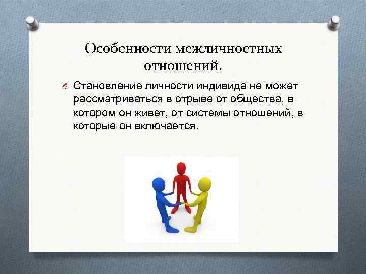 Особенности межличностных отношений. O Становление личности индивида не может рассматриваться в отрыве от общества,