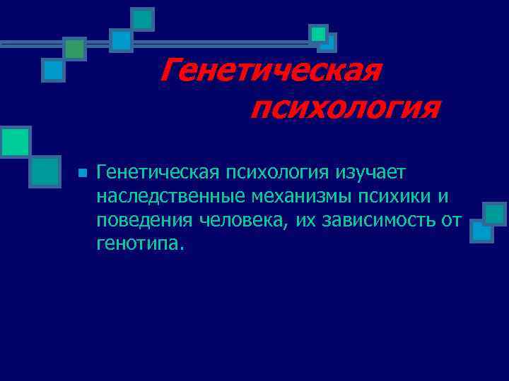 Генетическая психология n Генетическая психология изучает наследственные механизмы психики и поведения человека, их зависимость