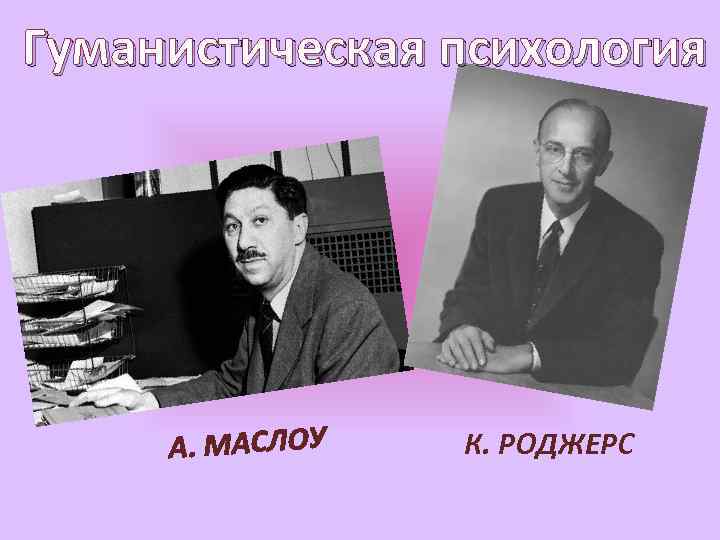 Гуманистическая психология А. МАСЛОУ К. РОДЖЕРС 