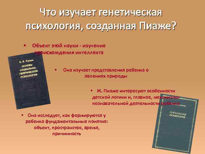Что изучает генетическая психология, созданная Пиаже? § Объект этой науки - изучение происхождения интеллекта