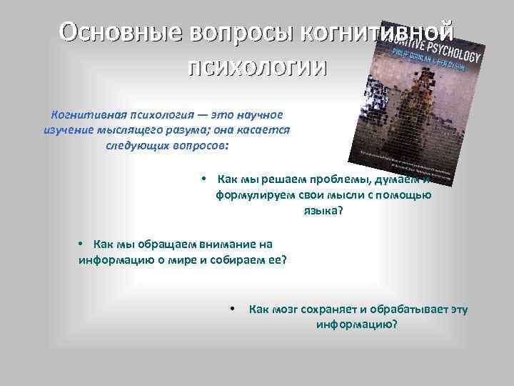 Основные вопросы когнитивной психологии Когнитивная психология — это научное изучение мыслящего разума; она касается