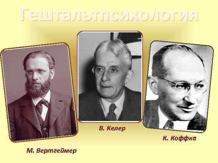 Гештальтпсихология В. Келер К. Коффка М. Вертгеймер 