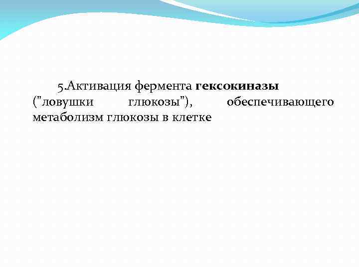 5. Активация фермента гексокиназы ("ловушки глюкозы"), обеспечивающего метаболизм глюкозы в клетке 