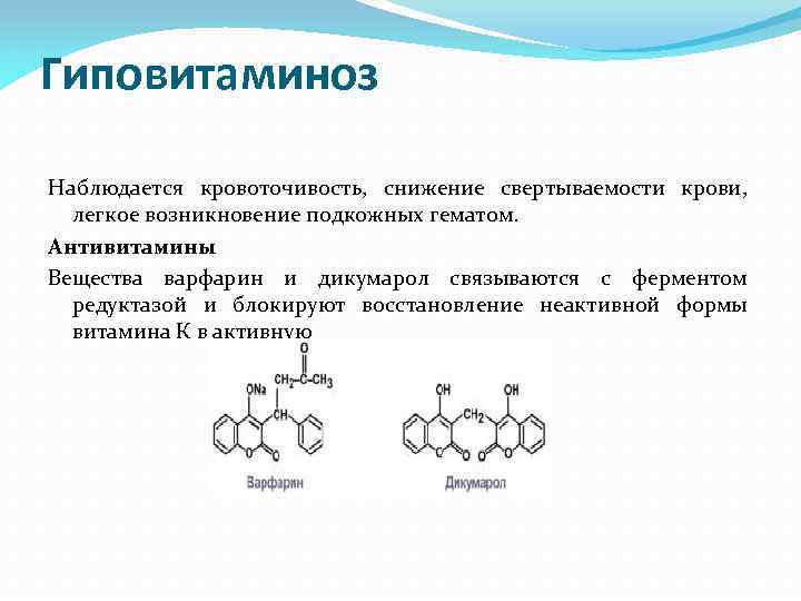 Гиповитаминоз Наблюдается кровоточивость, снижение свертываемости крови, легкое возникновение подкожных гематом. Антивитамины Вещества варфарин и