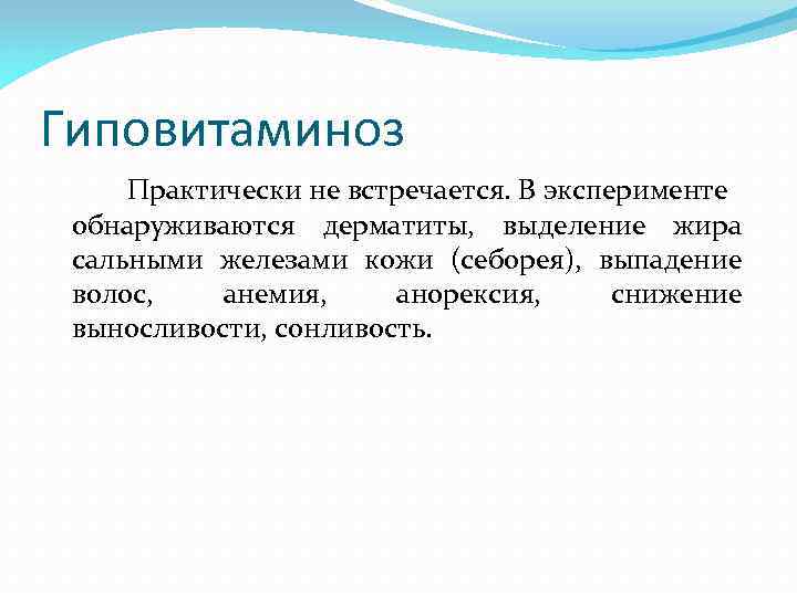 Гиповитаминоз Практически не встречается. В эксперименте обнаруживаются дерматиты, выделение жира сальными железами кожи (себорея),