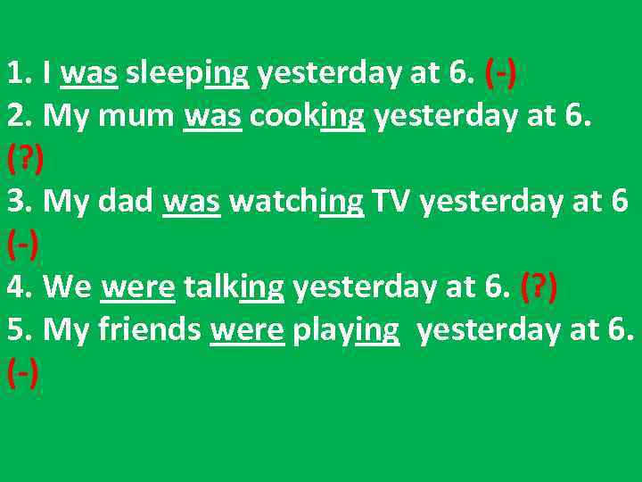 1. I was sleeping yesterday at 6. (-) 2. My mum was cooking yesterday