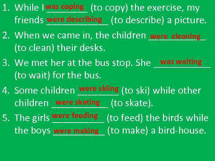 1. While I was coping (to copy) the exercise, my ____ were describing friends