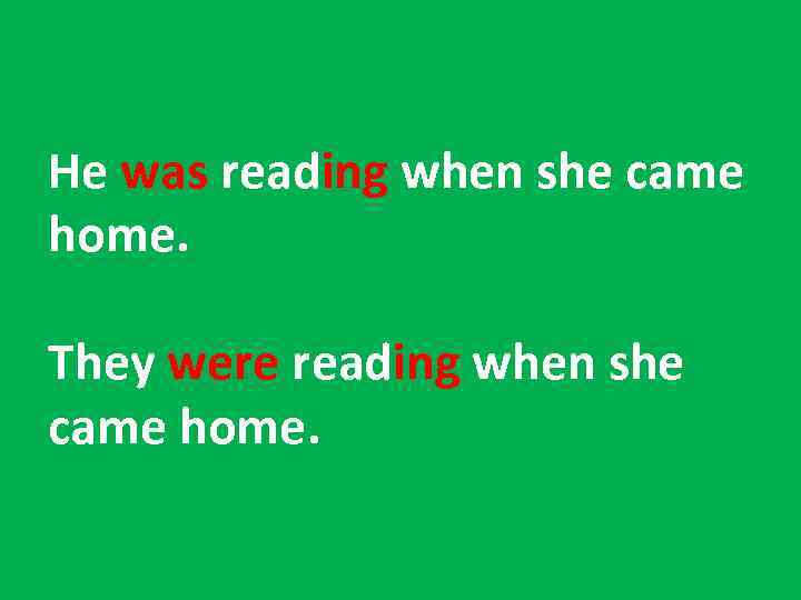 He was reading when she came home. They were reading when she came home.