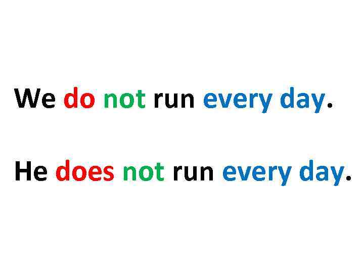 We do not run every day. Не does not run every day. 
