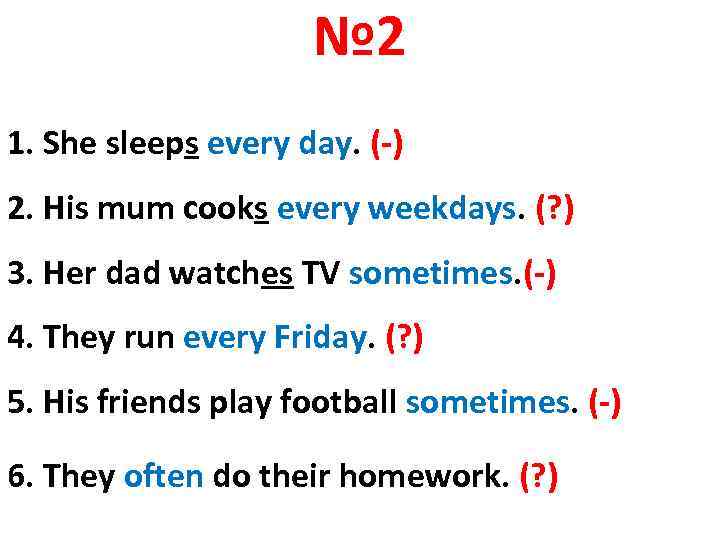 № 2 1. She sleeps every day. (-) 2. His mum cooks every weekdays.