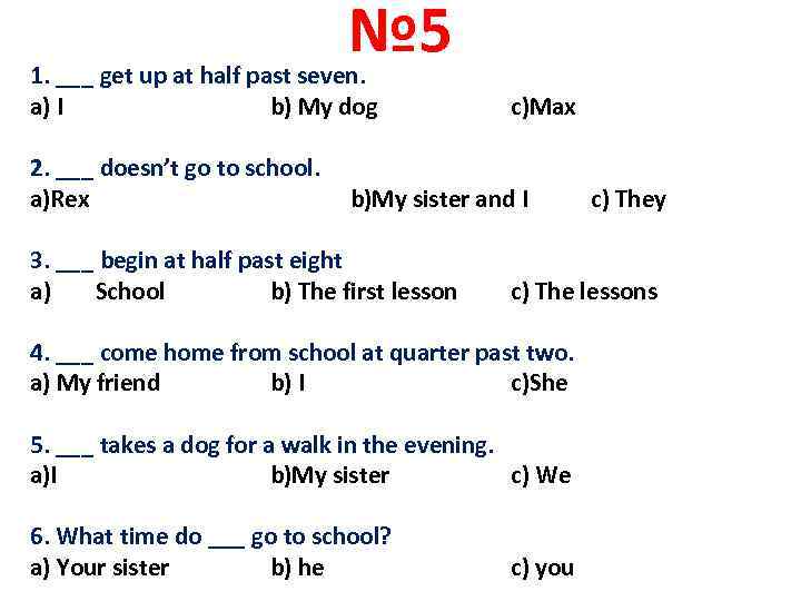 № 5 1. ___ get up at half past seven. a) I b) My