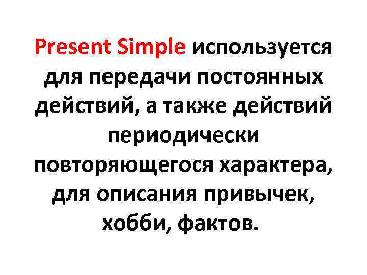 Present Simple используется для передачи постоянных действий, а также действий периодически повторяющегося характера, для