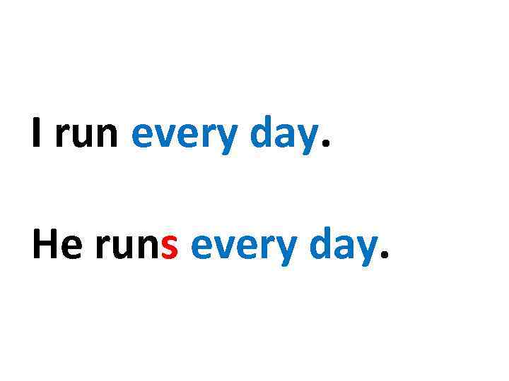 I run every day. Не runs every day. 