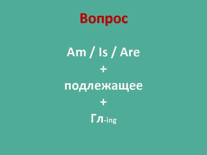 Вопрос Am / Is / Are + подлежащее + Гл-ing 
