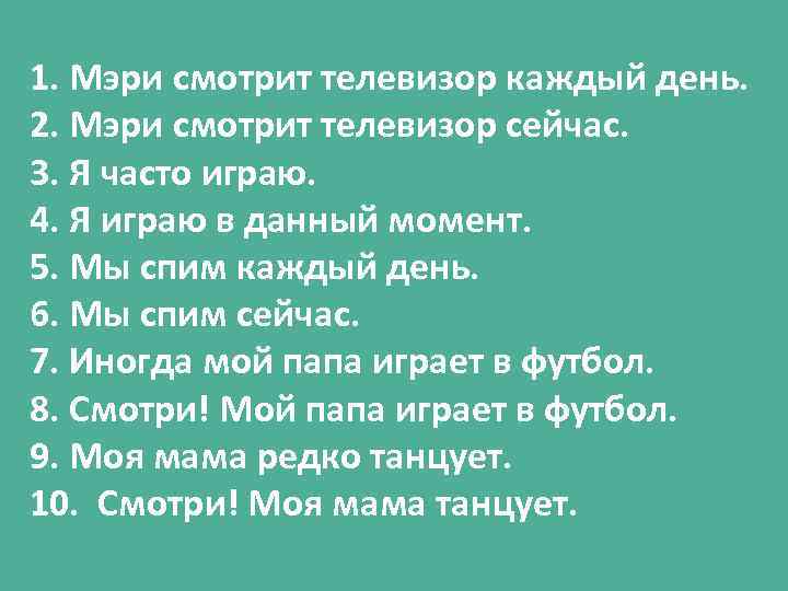 1. Мэри смотрит телевизор каждый день. 2. Мэри смотрит телевизор сейчас. 3. Я часто