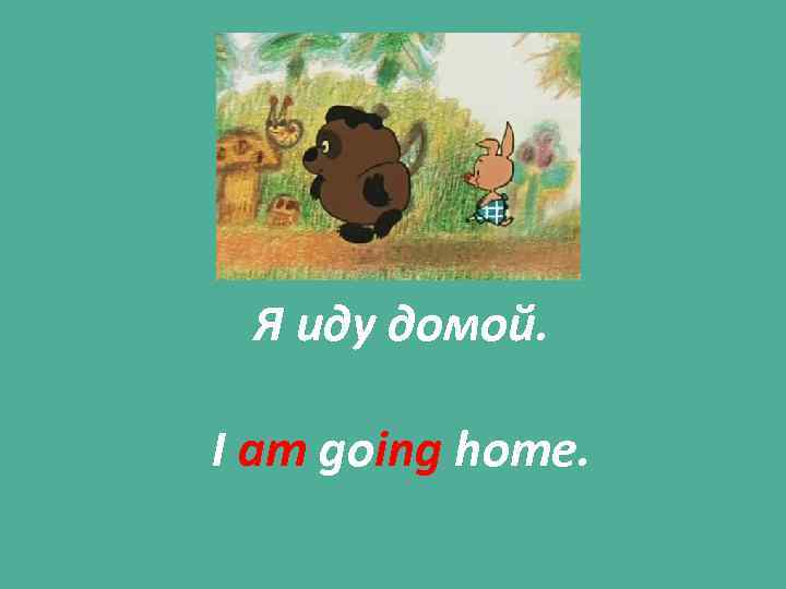 Я иду домой. I am going home. 
