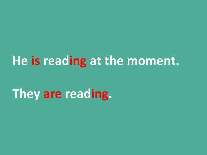 He is reading at the moment. They are reading. 