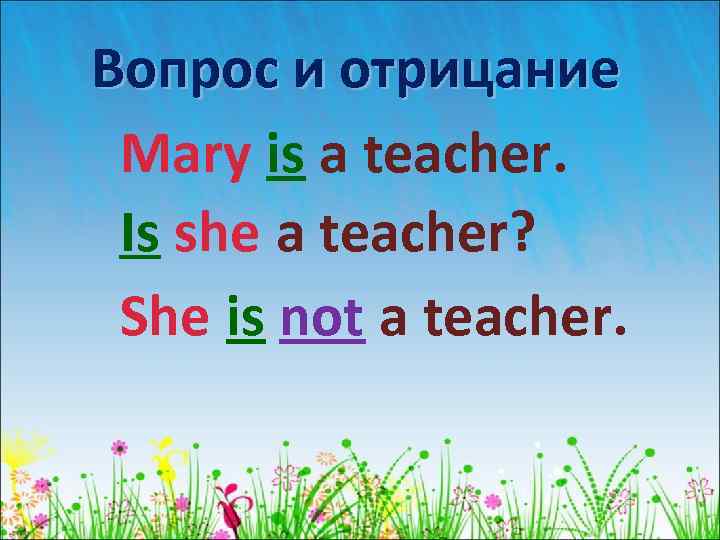 Вопрос и отрицание Mary is a teacher. Is she a teacher? She is not