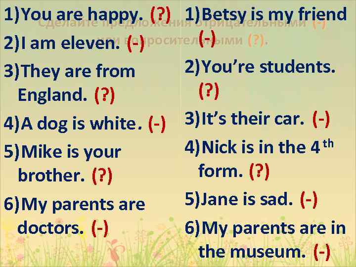 1) You are happy. (? ) 1) Betsy is my friend Сделайте предложения отрицательными